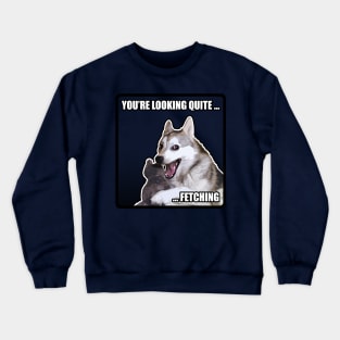 You're Looking Quite Fetching! Meme Dog Cheeky/Flirty Crewneck Sweatshirt